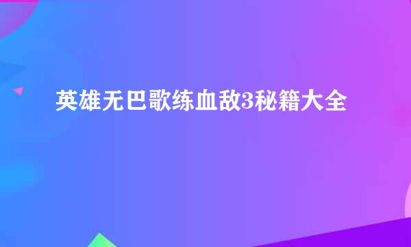 英雄无巴歌练血敌3秘籍大全