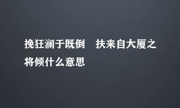 挽狂澜于既倒 扶来自大厦之将倾什么意思