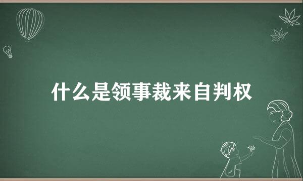 什么是领事裁来自判权