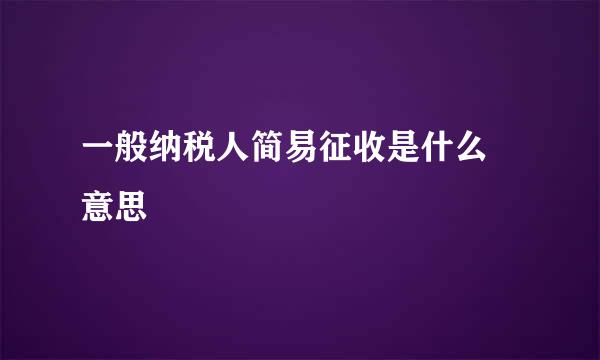 一般纳税人简易征收是什么 意思