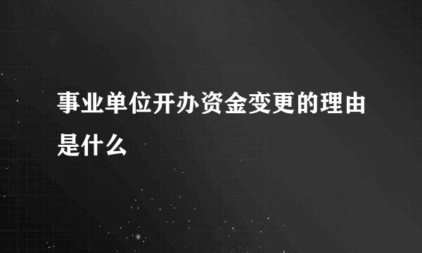 事业单位开办资金变更的理由是什么