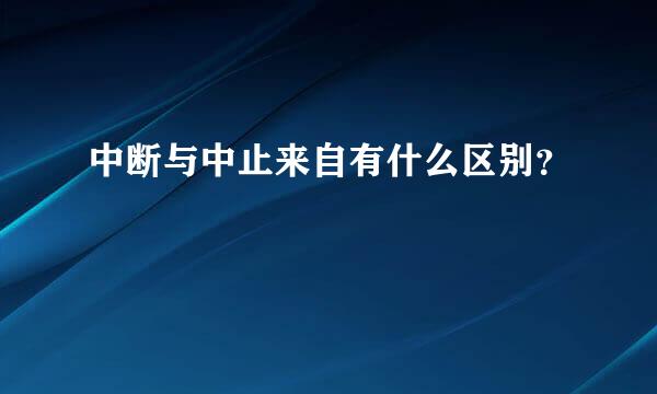 中断与中止来自有什么区别？