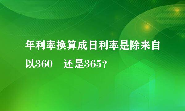 年利率换算成日利率是除来自以360 还是365？