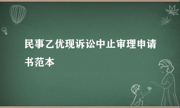 民事乙优现诉讼中止审理申请书范本