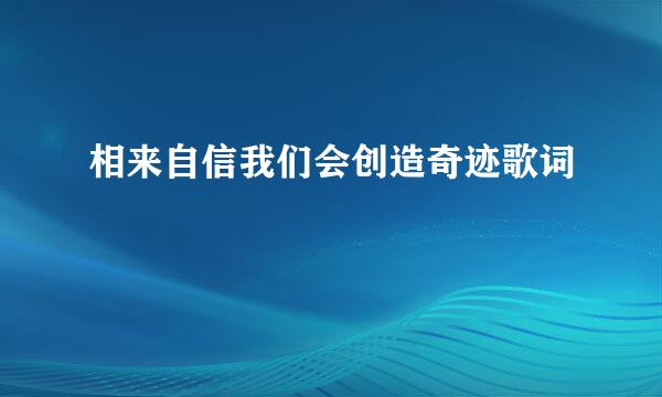 相来自信我们会创造奇迹歌词