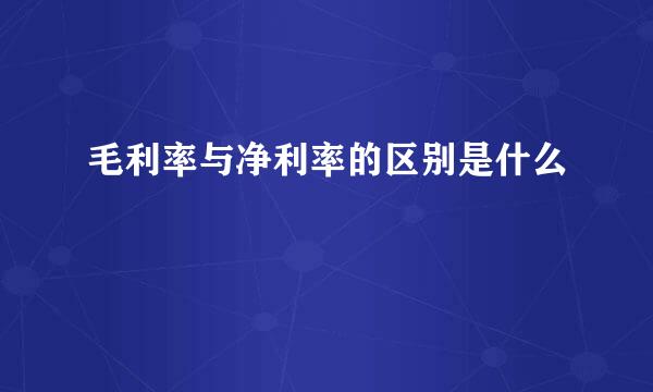 毛利率与净利率的区别是什么