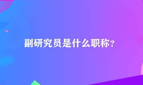 副研究员是什么职称？