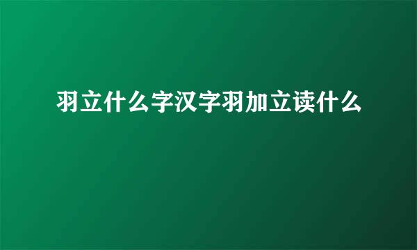 羽立什么字汉字羽加立读什么