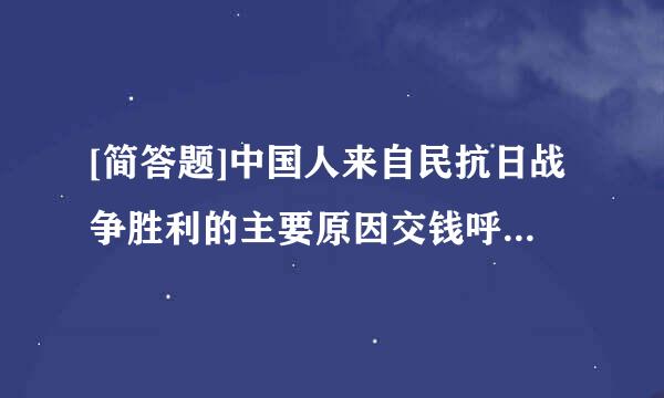 [简答题]中国人来自民抗日战争胜利的主要原因交钱呼们笔是什么？