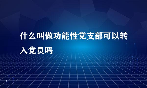 什么叫做功能性党支部可以转入党员吗