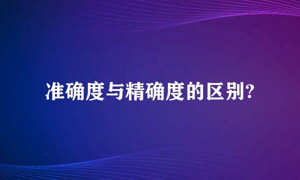 准确度与精确度的区别?