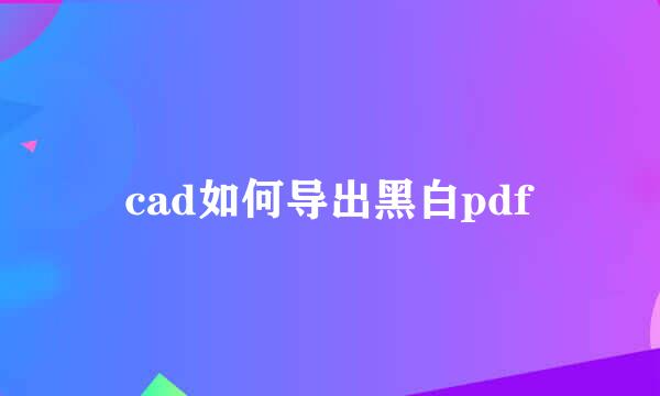 cad如何导出黑白pdf