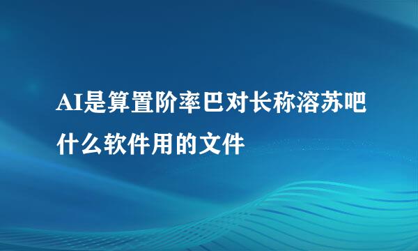 AI是算置阶率巴对长称溶苏吧什么软件用的文件