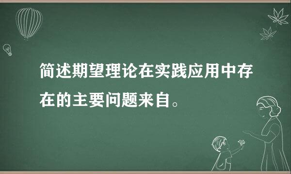 简述期望理论在实践应用中存在的主要问题来自。