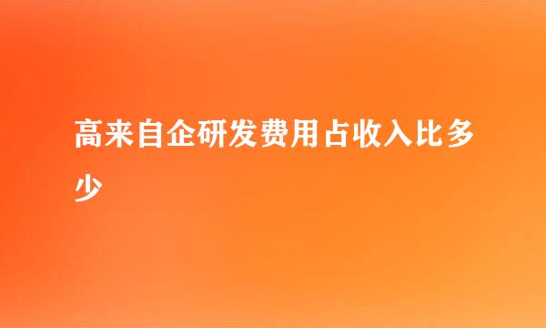 高来自企研发费用占收入比多少