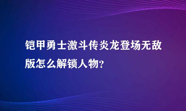 铠甲勇士激斗传炎龙登场无敌版怎么解锁人物？