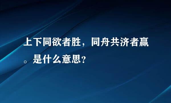 上下同欲者胜，同舟共济者赢。是什么意思？