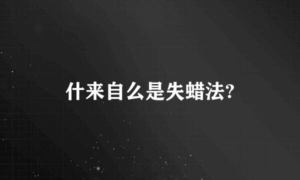 什来自么是失蜡法?