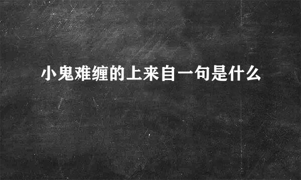 小鬼难缠的上来自一句是什么