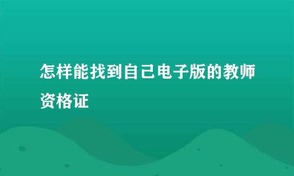 怎样能找到自己电子版的教师资格证