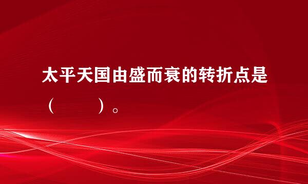 太平天国由盛而衰的转折点是（  ）。