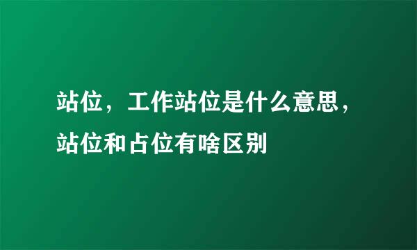 站位，工作站位是什么意思，站位和占位有啥区别