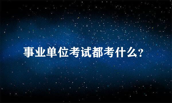 事业单位考试都考什么？