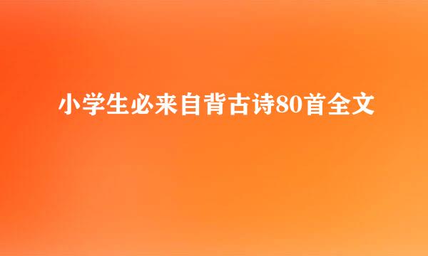 小学生必来自背古诗80首全文