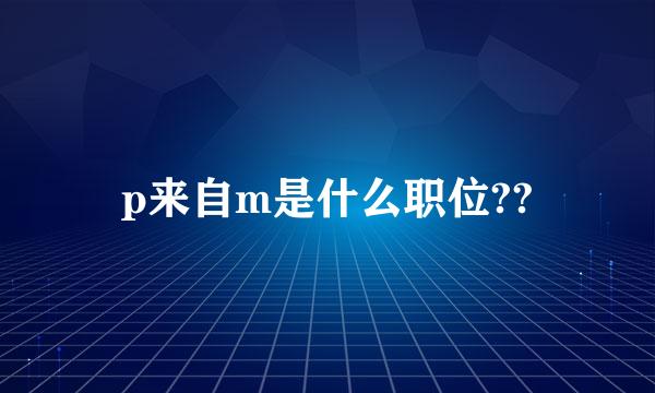 p来自m是什么职位??