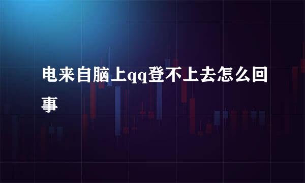 电来自脑上qq登不上去怎么回事