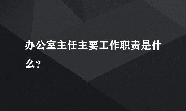 办公室主任主要工作职责是什么？