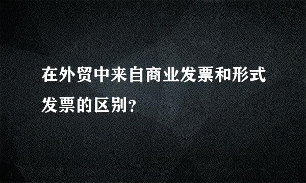 在外贸中来自商业发票和形式发票的区别？