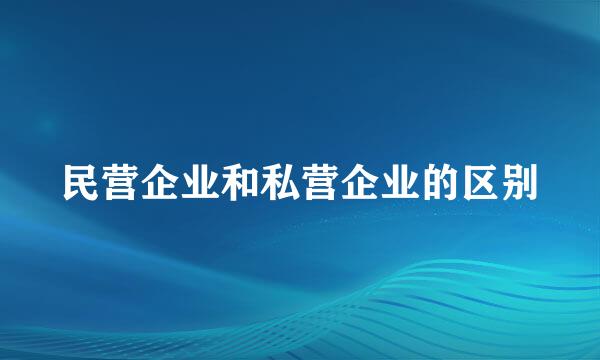 民营企业和私营企业的区别