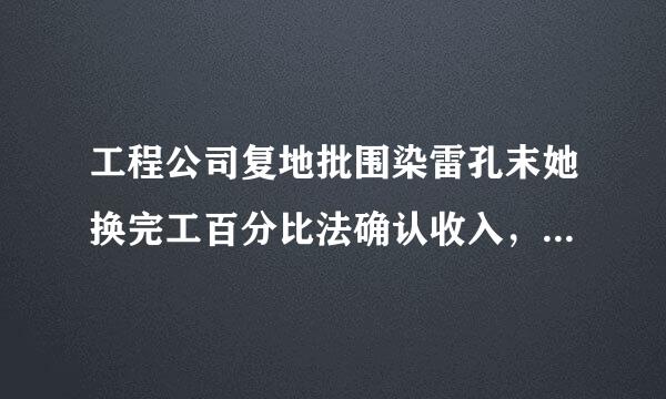 工程公司复地批围染雷孔末她换完工百分比法确认收入，总成本根据什么确定？