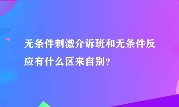 无条件刺激介诉班和无条件反应有什么区来自别？