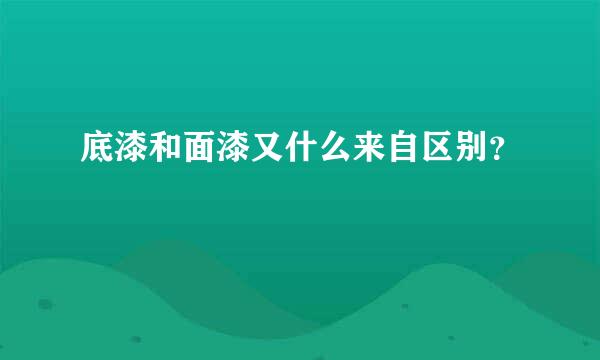 底漆和面漆又什么来自区别？