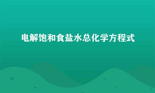 电解饱和食盐水总化学方程式