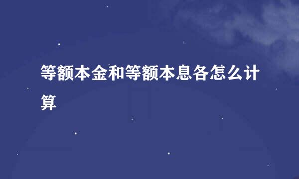 等额本金和等额本息各怎么计算