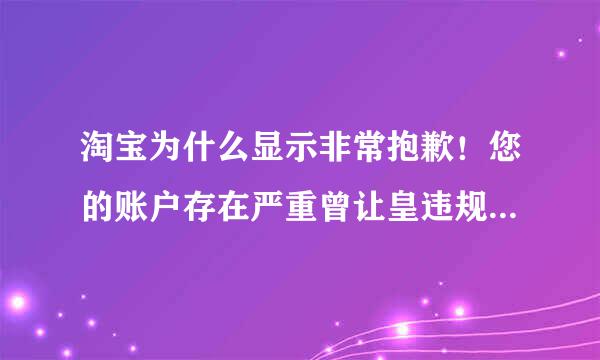 淘宝为什么显示非常抱歉！您的账户存在严重曾让皇违规情况，已作“冻结”账户处理。详细请参见这里