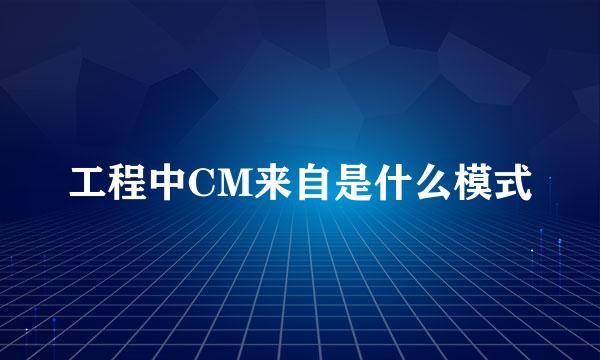 工程中CM来自是什么模式