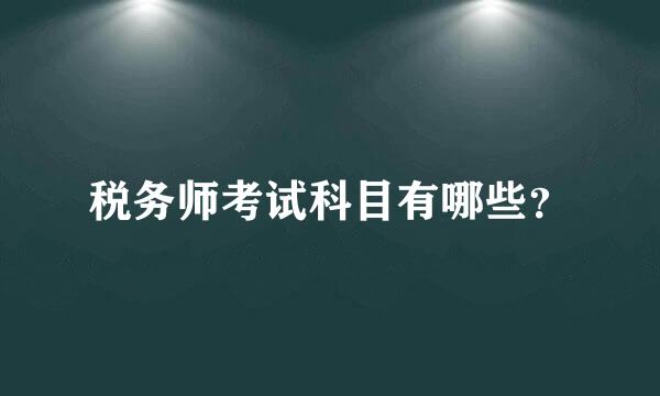 税务师考试科目有哪些？