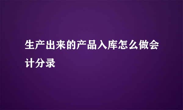 生产出来的产品入库怎么做会计分录