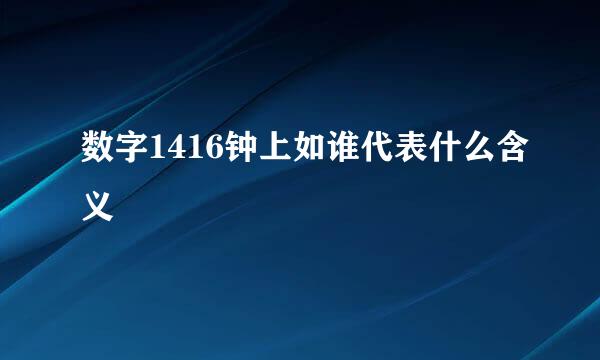 数字1416钟上如谁代表什么含义