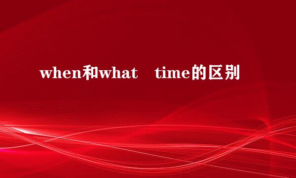 when和what time的区别