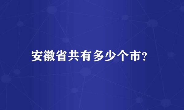 安徽省共有多少个市？