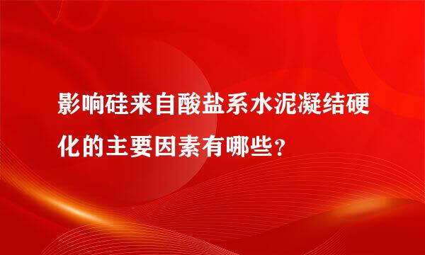 影响硅来自酸盐系水泥凝结硬化的主要因素有哪些？