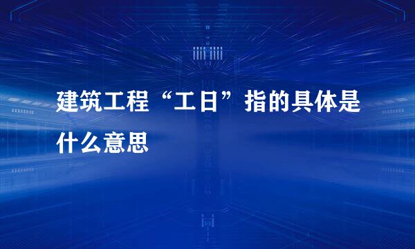 建筑工程“工日”指的具体是什么意思