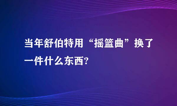 当年舒伯特用“摇篮曲”换了一件什么东西?