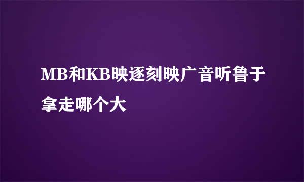 MB和KB映逐刻映广音听鲁于拿走哪个大