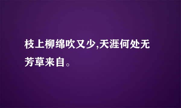 枝上柳绵吹又少,天涯何处无芳草来自。